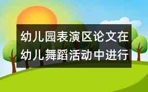 幼兒園表演區(qū)論文：在幼兒舞蹈活動中進(jìn)行嘗試教育實踐