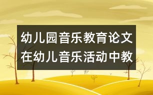 幼兒園音樂教育論文：在幼兒音樂活動中教師的指導策略