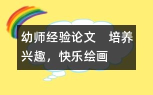 幼師經(jīng)驗(yàn)論文：　培養(yǎng)興趣，快樂繪畫