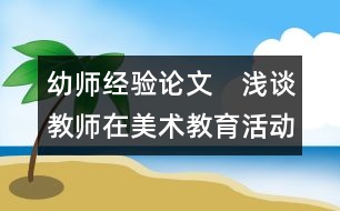 幼師經(jīng)驗(yàn)論文：　淺談教師在美術(shù)教育活動(dòng)中的作用