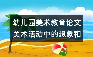 幼兒園美術(shù)教育論文：美術(shù)活動(dòng)中的想象和幻想