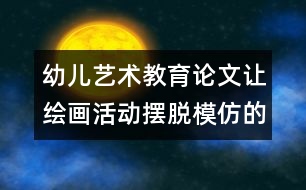 幼兒藝術(shù)教育論文：讓繪畫活動擺脫模仿的影子