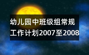 幼兒園中班級組常規(guī)工作計劃2007至2008學(xué)年度第一學(xué)期