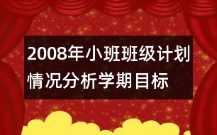 2008年小班班級計(jì)劃,情況分析,學(xué)期目標(biāo),家長工作