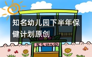 知名幼兒園下半年保健計劃（原創(chuàng)）