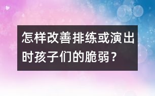 怎樣改善排練或演出時(shí)孩子們的脆弱？