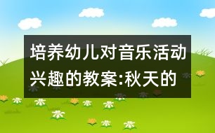 培養(yǎng)幼兒對音樂活動興趣的教案:秋天的落葉