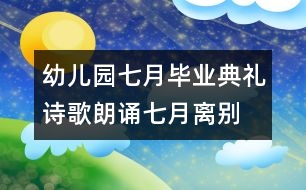 幼兒園七月畢業(yè)典禮詩(shī)歌朗誦：七月離別