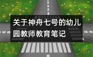 關(guān)于神舟七號(hào)的幼兒園教師教育筆記