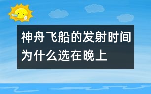 神舟飛船的發(fā)射時間為什么選在晚上