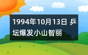 1994年10月13日 乒壇爆發(fā)“小山智麗”風(fēng)波