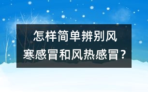    怎樣簡(jiǎn)單辨別風(fēng)寒感冒和風(fēng)熱感冒？