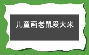 兒童畫(huà)：老鼠愛(ài)大米