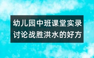 幼兒園中班課堂實錄：討論戰(zhàn)勝洪水的好方法