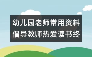 幼兒園老師常用資料：倡導教師熱愛讀書終身學習