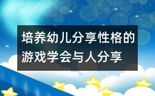 培養(yǎng)幼兒分享性格的游戲：學(xué)會與人分享