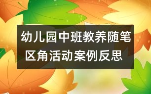 幼兒園中班教養(yǎng)隨筆 區(qū)角活動案例反思師幼互動