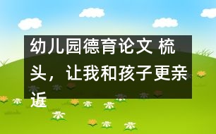 幼兒園德育論文 ：梳頭，讓我和孩子更親近