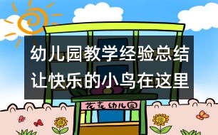 幼兒園教學(xué)經(jīng)驗(yàn)總結(jié)：讓快樂(lè)的小鳥(niǎo)在這里放飛