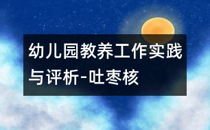 幼兒園教養(yǎng)工作實(shí)踐與評析-吐棗核