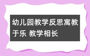 幼兒園教學(xué)反思：寓教于樂(lè) 教學(xué)相長(zhǎng)