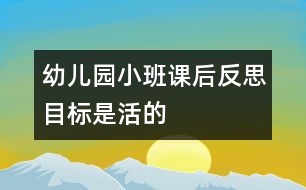 幼兒園小班課后反思：目標是活的