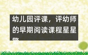 幼兒園評(píng)課，評(píng)幼師的早期閱讀課程星星警察教案設(shè)計(jì)方案（原創(chuàng)）