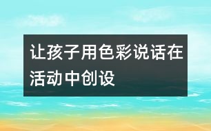 讓孩子用色彩“說話”——在活動中創(chuàng)設(shè)美的環(huán)境