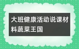 大班健康活動說課材料：蔬菜王國