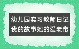 幼兒園實(shí)習(xí)教師日記：我的故事她的愛（老帶新）