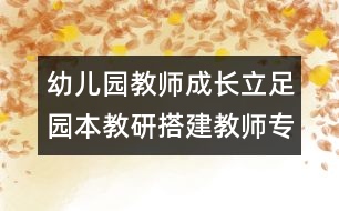 幼兒園教師成長(zhǎng)：立足園本教研搭建教師專業(yè)成長(zhǎng)之橋