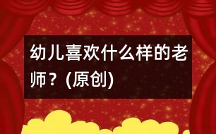 幼兒喜歡什么樣的老師？(原創(chuàng))