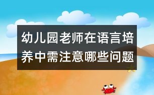 幼兒園老師在語言培養(yǎng)中需注意哪些問題？