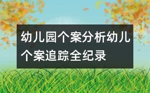 幼兒園個(gè)案分析：幼兒個(gè)案追蹤全紀(jì)錄