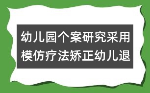 幼兒園個(gè)案研究：采用模仿療法矯正幼兒退縮行為的實(shí)施案例