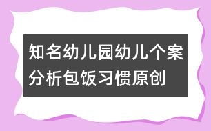 知名幼兒園幼兒個(gè)案分析（包飯習(xí)慣）（原創(chuàng)）