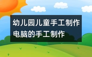 幼兒園兒童手工制作：電腦的手工制作