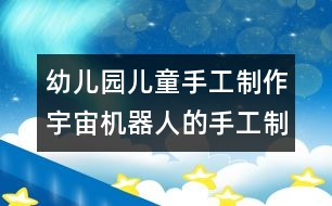 幼兒園兒童手工制作：宇宙機(jī)器人的手工制作