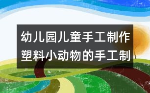 幼兒園兒童手工制作：塑料小動物的手工制作