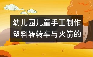 幼兒園兒童手工制作：塑料轉轉車與火箭的手工制作