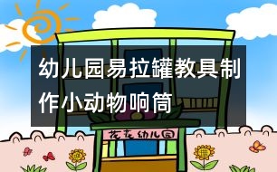 幼兒園易拉罐教具制作：小動(dòng)物響筒