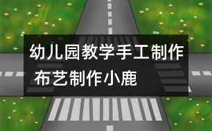 幼兒園教學(xué)手工制作 布藝制作小鹿