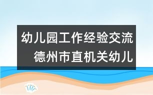 幼兒園工作經驗交流：　德州市直機關幼兒園安全工作總結