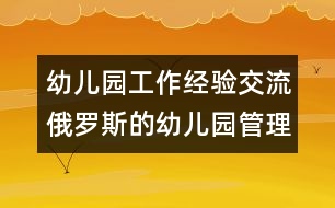 幼兒園工作經(jīng)驗(yàn)交流：俄羅斯的幼兒園管理經(jīng)驗(yàn)借鑒