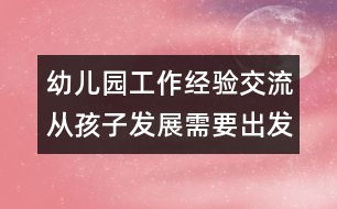 幼兒園工作經(jīng)驗交流：從孩子發(fā)展需要出發(fā)改革幼兒園管理制度