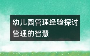 幼兒園管理經(jīng)驗探討：管理的智慧