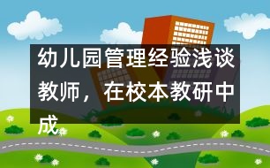 幼兒園管理經(jīng)驗淺談：教師，在校本教研中成長