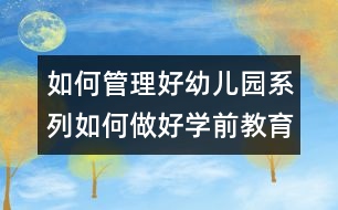 如何管理好幼兒園系列：如何做好學(xué)前教育管理經(jīng)營者