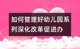 如何管理好幼兒園系列：深化改革,促進(jìn)辦園機(jī)制良性發(fā)展