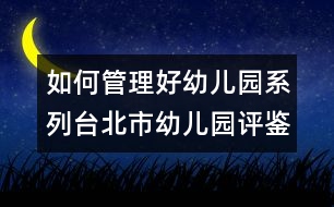 如何管理好幼兒園系列：臺(tái)北市幼兒園評(píng)鑒制度簡(jiǎn)介